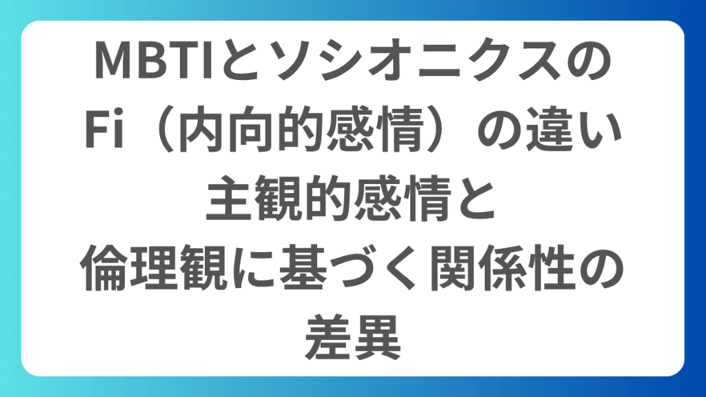 MBTIとソシオニクスのFi（内向的感情）の違い｜主観的感情と倫理観に基づく関係性の差異